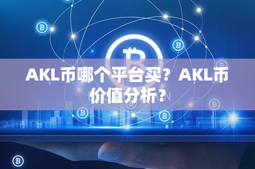 AKL币哪个平台买？AKL币价值分析？