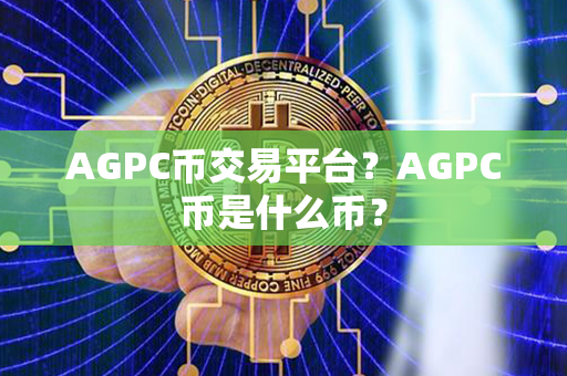 AGPC币交易平台？AGPC币是什么币？