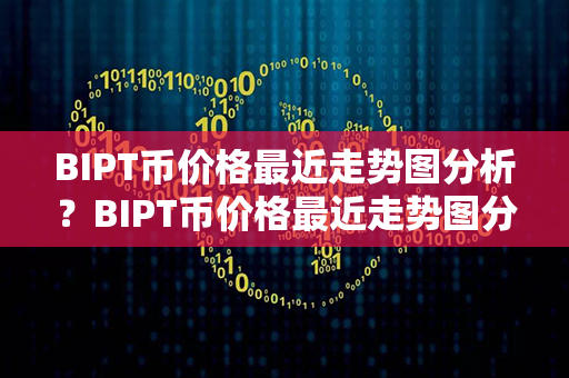 BIPT币价格最近走势图分析？BIPT币价格最近走势图分析？