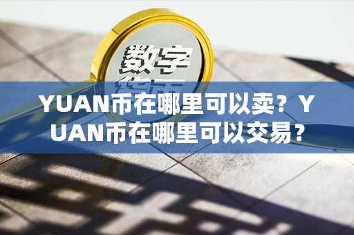 YUAN币在哪里可以卖？YUAN币在哪里可以交易？