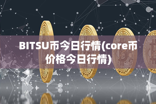 BITSU币今日行情(core币价格今日行情)