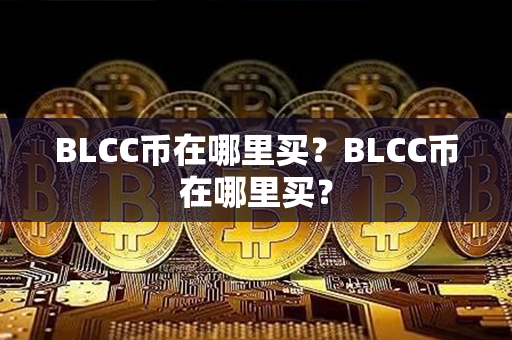 BLCC币在哪里买？BLCC币在哪里买？