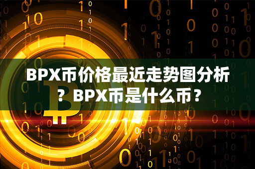 BPX币价格最近走势图分析？BPX币是什么币？