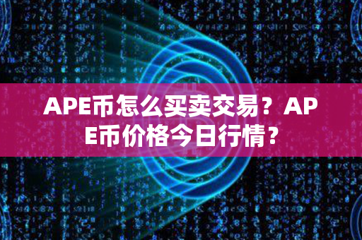 APE币怎么买卖交易？APE币价格今日行情？