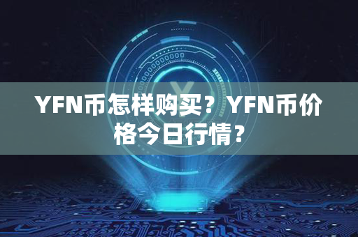 YFN币怎样购买？YFN币价格今日行情？