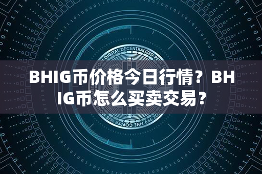 BHIG币价格今日行情？BHIG币怎么买卖交易？