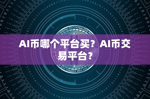 AI币哪个平台买？AI币交易平台？