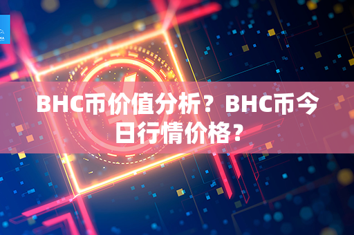 BHC币价值分析？BHC币今日行情价格？