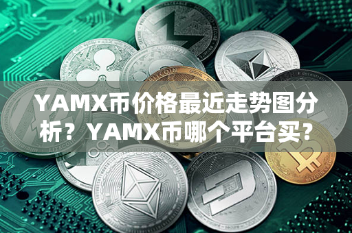 YAMX币价格最近走势图分析？YAMX币哪个平台买？