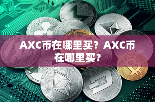 AXC币在哪里买？AXC币在哪里买？