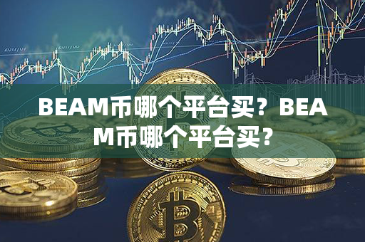 BEAM币哪个平台买？BEAM币哪个平台买？