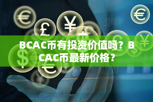 BCAC币有投资价值吗？BCAC币最新价格？