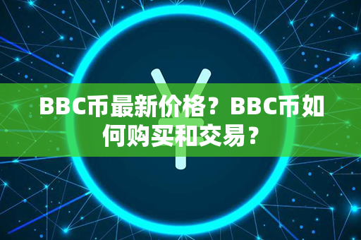 BBC币最新价格？BBC币如何购买和交易？