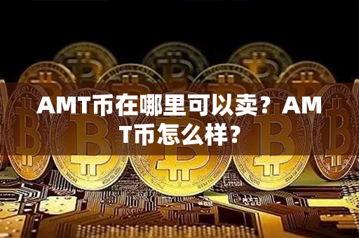 AMT币在哪里可以卖？AMT币怎么样？