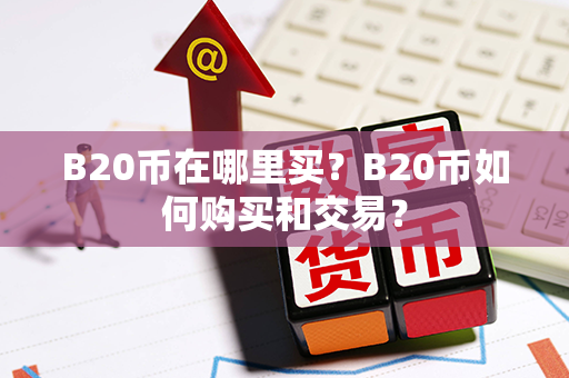 B20币在哪里买？B20币如何购买和交易？