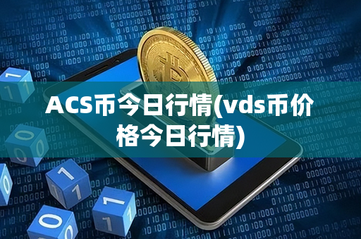 ACS币今日行情(vds币价格今日行情)