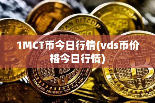 1MCT币今日行情(vds币价格今日行情)