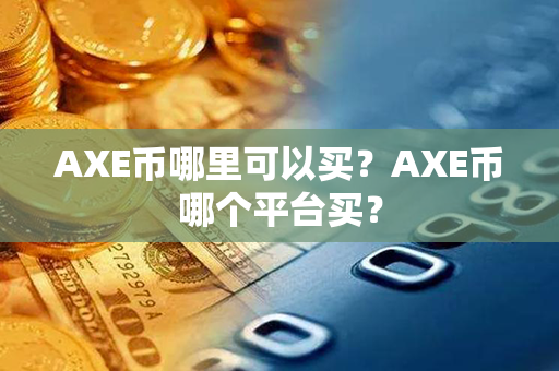 AXE币哪里可以买？AXE币哪个平台买？