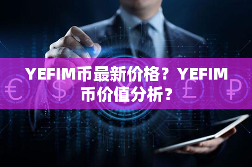 YEFIM币最新价格？YEFIM币价值分析？