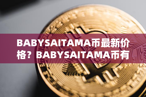 BABYSAITAMA币最新价格？BABYSAITAMA币有潜力吗？