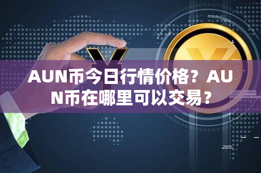 AUN币今日行情价格？AUN币在哪里可以交易？