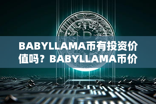 BABYLLAMA币有投资价值吗？BABYLLAMA币价格最近走势图分析？