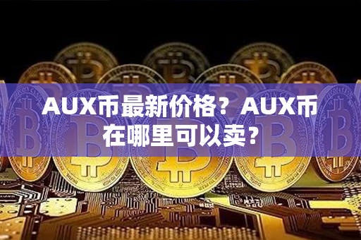 AUX币最新价格？AUX币在哪里可以卖？