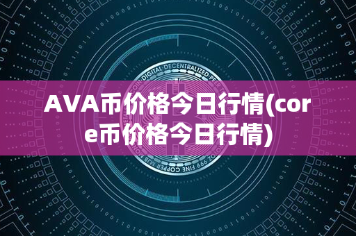 AVA币价格今日行情(core币价格今日行情)