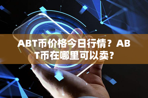 ABT币价格今日行情？ABT币在哪里可以卖？