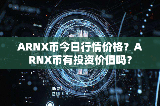 ARNX币今日行情价格？ARNX币有投资价值吗？