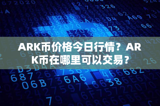 ARK币价格今日行情？ARK币在哪里可以交易？