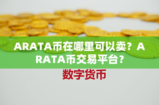 ARATA币在哪里可以卖？ARATA币交易平台？