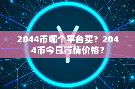 2044币哪个平台买？2044币今日行情价格？