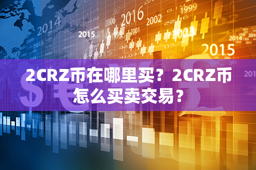 2CRZ币在哪里买？2CRZ币怎么买卖交易？