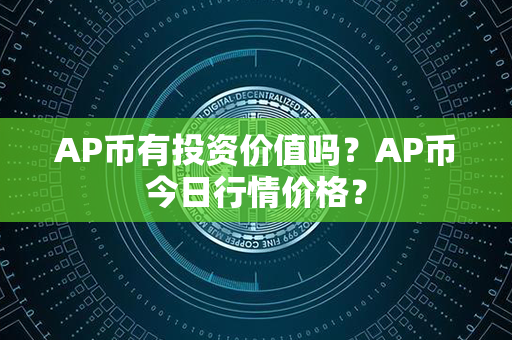 AP币有投资价值吗？AP币今日行情价格？