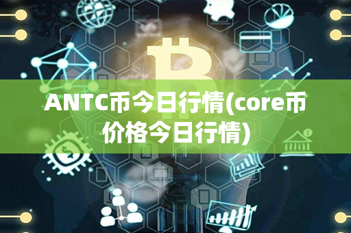 ANTC币今日行情(core币价格今日行情)