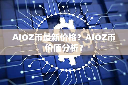 AIOZ币最新价格？AIOZ币价值分析？