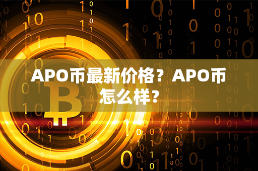 APO币最新价格？APO币怎么样？