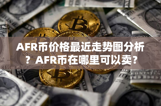 AFR币价格最近走势图分析？AFR币在哪里可以卖？