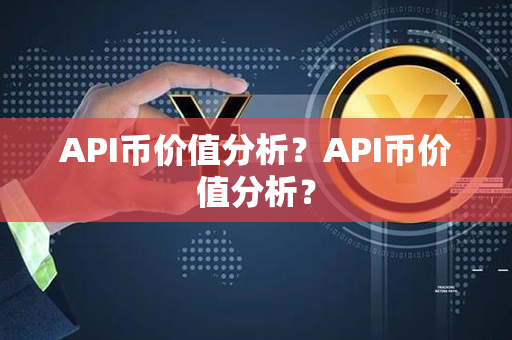 API币价值分析？API币价值分析？