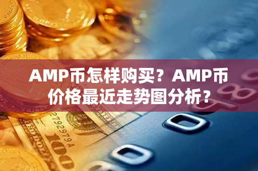 AMP币怎样购买？AMP币价格最近走势图分析？