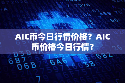 AIC币今日行情价格？AIC币价格今日行情？