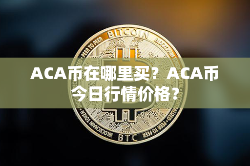 ACA币在哪里买？ACA币今日行情价格？