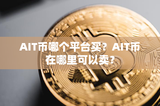 AIT币哪个平台买？AIT币在哪里可以卖？