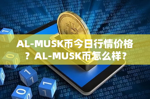 AL-MUSK币今日行情价格？AL-MUSK币怎么样？