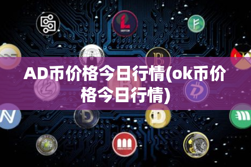 AD币价格今日行情(ok币价格今日行情)