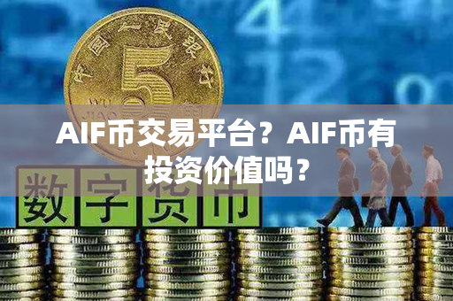 AIF币交易平台？AIF币有投资价值吗？