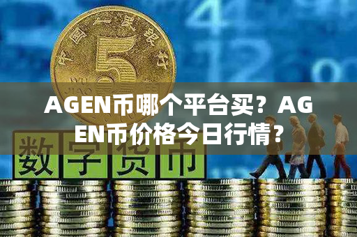 AGEN币哪个平台买？AGEN币价格今日行情？