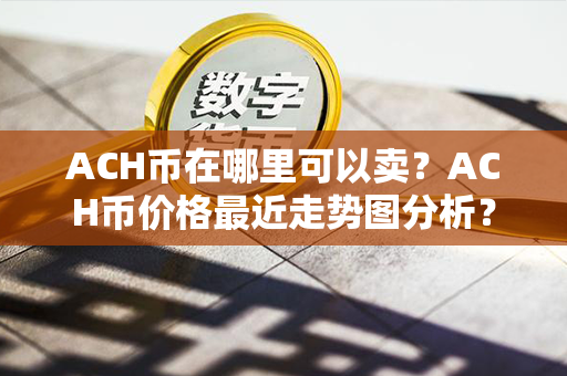 ACH币在哪里可以卖？ACH币价格最近走势图分析？