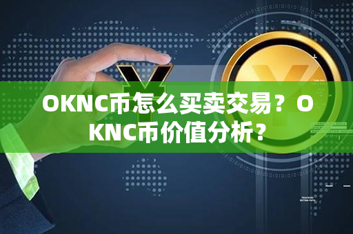 OKNC币怎么买卖交易？OKNC币价值分析？